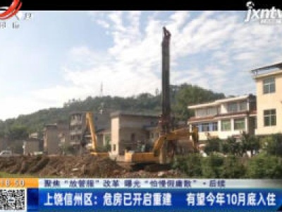 【聚焦“放管服”改革 曝光“怕慢假庸散”·后续】上饶信州区：危房已开启重建 有望今年10月底入住