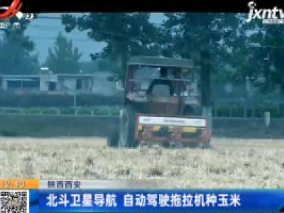 陕西西安：北斗卫星导航 自动驾驶拖拉机种玉米