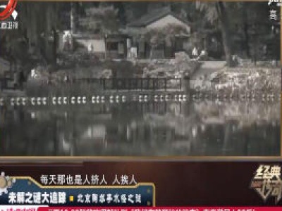 经典传奇20200612 未解之谜大追踪——北京陶然亭水怪之谜