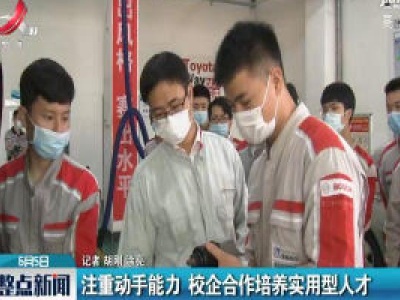 注重动手能力 校企合作培养实用型人才