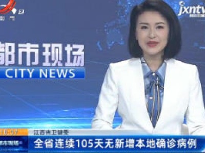 江西省卫健委：全省连续105天无新增本地确诊病例