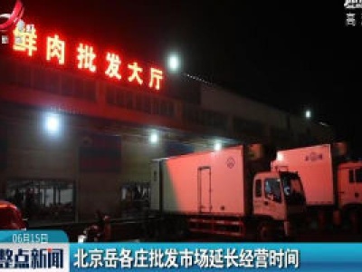 北京岳各庄批发市场延长经营时间