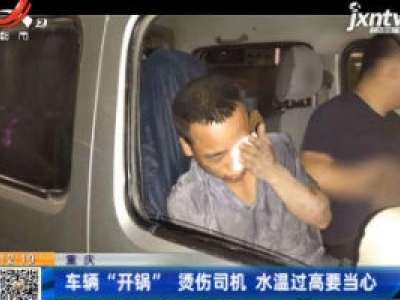 重庆：车辆“开锅”烫伤司机 水温过高要当心