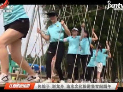 新余：包粽子 划龙舟 渝水文化旅游集市闹端午