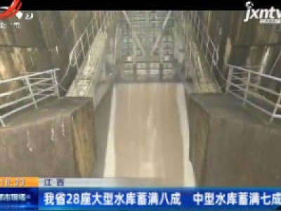 江西：我省28座大型水库蓄满八成 中型水库蓄满7成