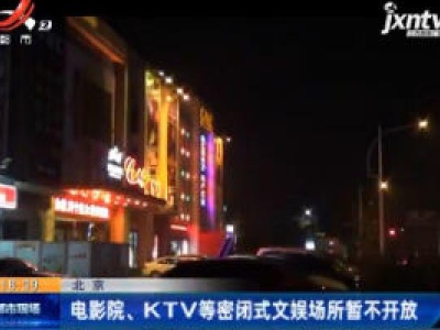 北京：电影院、KTV等密闭式文娱场所暂不开放