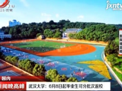 武汉大学：6月8日起毕业生可分批次返校