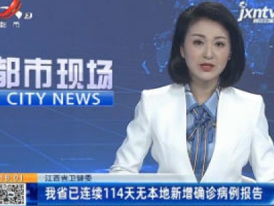 江西省卫健委：我省已连续114天无本地新增确诊病例报告