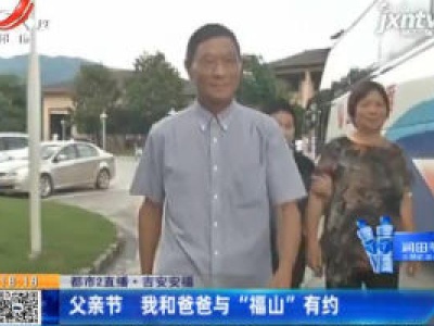 【都市2直播】吉安安福：父亲节 我和爸爸与“福山”有约