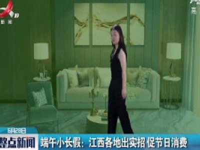 端午小长假：江西各地出实招 促节日消费