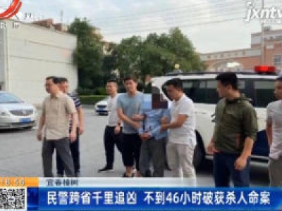 宜春樟树：民警跨省千里追凶 不到46小时破获杀人命案