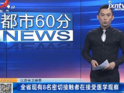 江西省卫健委：全省现有8名密切接触者在接受医学观察