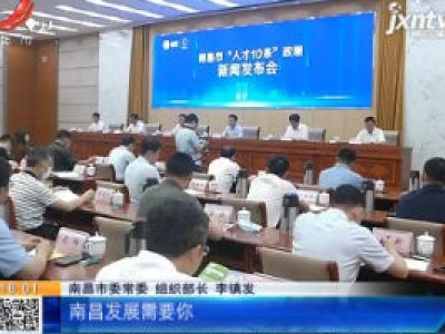 南昌：“人才10条”6月22日发布 诚意满满邀你成为新南昌人