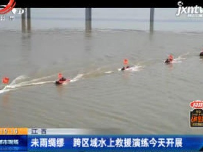 江西：未雨绸缪 跨区域水上救援演练6月12日开展