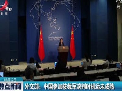 外交部：中国参加核裁军谈判时机远未成熟