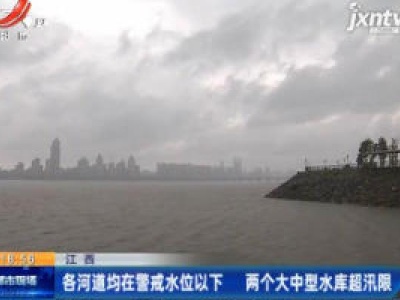 江西：各河道均在警戒水位以下 两个大中型水库超汛限