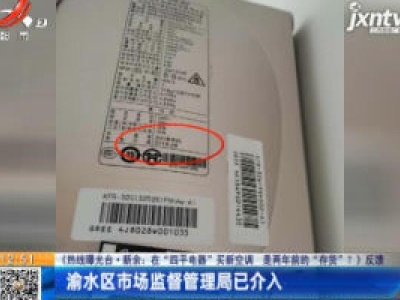 【热线曝光台·新余：在“四平电器”买新空调 是两年前的 “存货”？》反馈】渝水区市场监督管理局已介入
