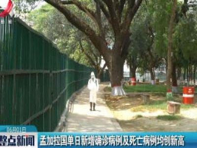 孟加拉国单日新增确诊病例及死亡病例均创新高