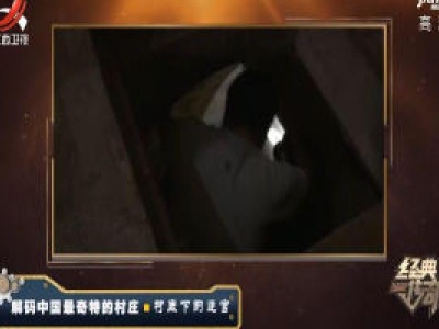 经典传奇20200618 解码中国最奇特的村庄——村底下的迷宫