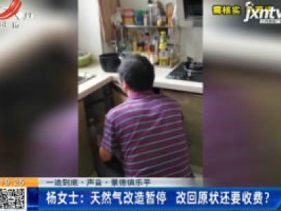 【一追到底·声音·景德镇乐平】杨女士：天然气改造暂停 改回原状还要收费？