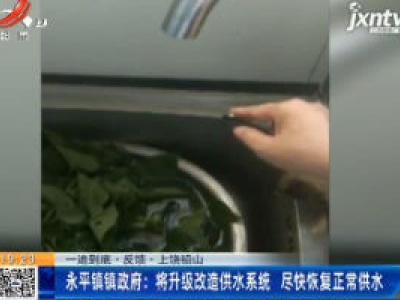 【一追到底·反馈】上饶铅山·永平镇镇政府：将升级改造供水系统 尽快恢复正常供水
