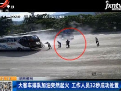 湖南郴州：大客车排队加油突然起火 工作人员32秒成功处置