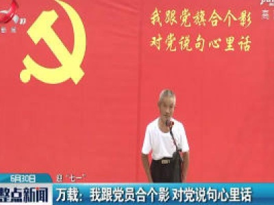 【迎“七一”】万载：我跟党员合个影 对党说句心里话