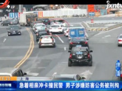 上海：急着相亲冲卡撞民警 男子涉嫌妨害公务被刑拘