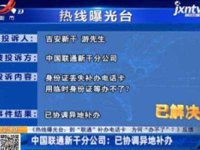 【《热线曝光台：到“联通”补办电话卡 为何“办不了”？》反馈】中国联通新干分公司：已协调异地补办