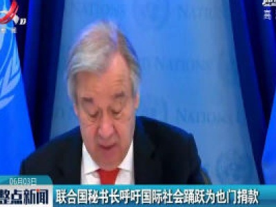 联合国秘书长呼吁国际社会踊跃为也门捐款