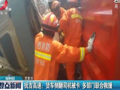 抚吉高速：货车侧翻司机被卡 多部门联合救援