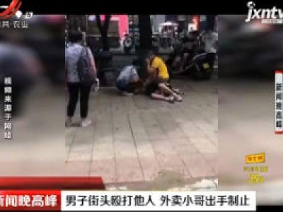 江苏：男子街头殴打他人 外卖小哥出手制止