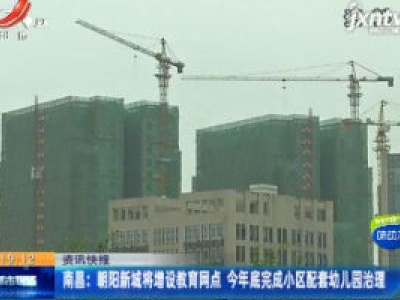 南昌：朝阳新城将增设教育网点 2020年底完成小区配套幼儿园治理