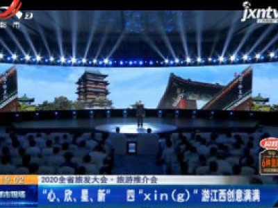 【2020全省旅发大会·旅游推介会】“心、欣、星、新” 四“xin（g）” 游江西创意满满