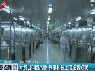 吉安：外贸出口翻八番 兴泰科技上演逆袭好戏