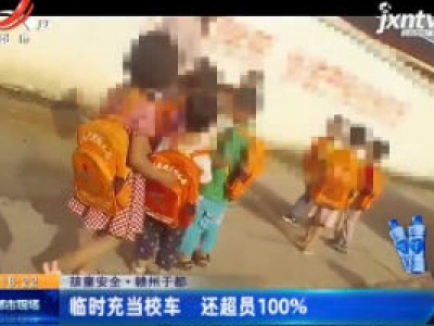 【孩童安全】赣州于都：临时充当校车 还超员100%