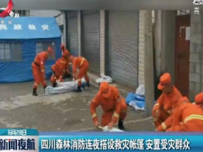 四川森林消防连夜搭设救灾帐篷 安置受灾群众