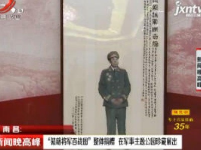 南昌：“赣籍将军百战图” 整体捐赠 在军事主题公园珍藏展出