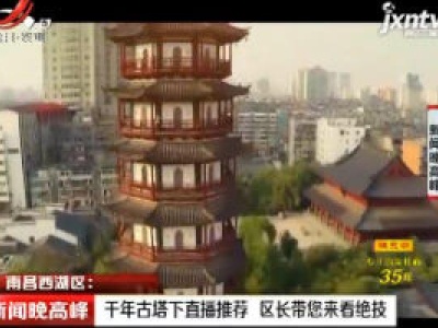 南昌西湖区：千年古塔下直播推荐 区长带您来看绝技