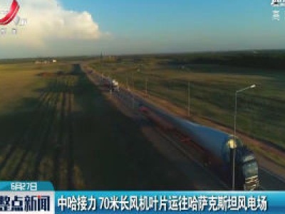 中哈接力 70米长风机叶片运往哈萨克斯坦风电场