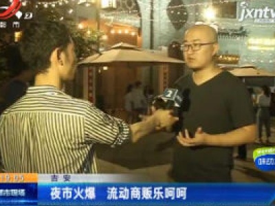吉安：夜市火爆 流动商贩乐呵呵