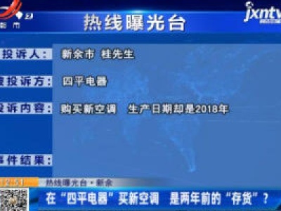 【热线曝光台】新余：在“四平电器”买新空调 是两年前的“存货”?