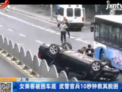 上海：女乘客被困车底 武警官兵10秒钟救其脱困