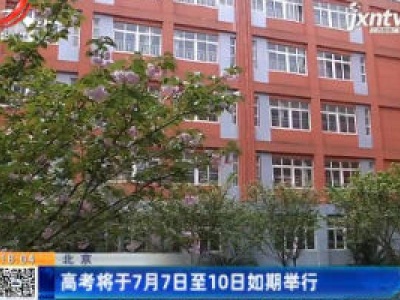 北京：高考将于7月7日至10日如期举行