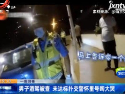 【一周网事】江苏：男子酒驾被查 未达标扑交警怀里号啕大哭