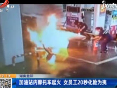 湖南益阳：加油站内摩托车起火 女员工20秒化险为夷