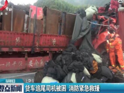 上饶：货车追尾司机被困 消防紧急救援