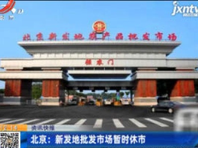 北京：新发地批发市场暂时休市