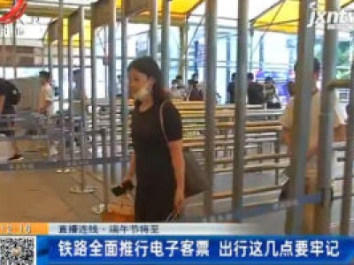 【直播连线·端午节将至】铁路全面推行电子客票 出行这几点要牢记