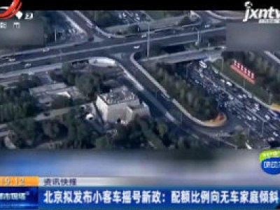北京拟发布小客车摇号新政：配额比例向无车家庭倾斜